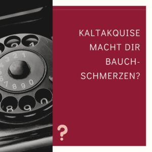 Kaltakquise macht dir Bauchschmerzen?